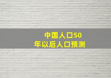 中国人口50年以后人口预测