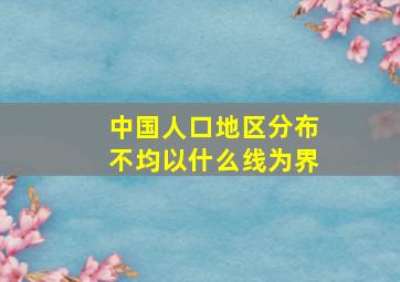 中国人口地区分布不均以什么线为界