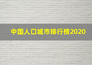 中国人口城市排行榜2020