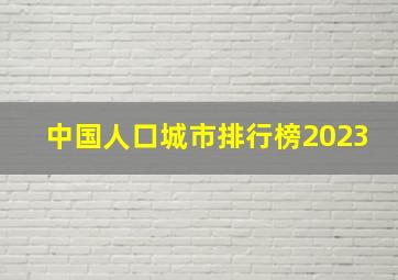 中国人口城市排行榜2023