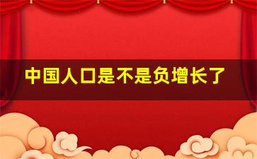 中国人口是不是负增长了