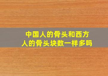 中国人的骨头和西方人的骨头块数一样多吗