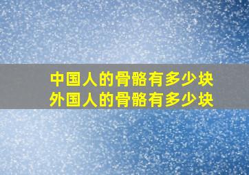 中国人的骨骼有多少块外国人的骨骼有多少块