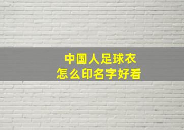 中国人足球衣怎么印名字好看