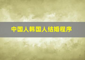 中国人韩国人结婚程序