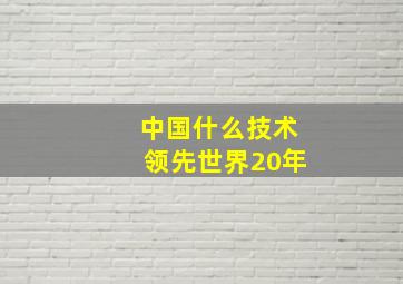 中国什么技术领先世界20年