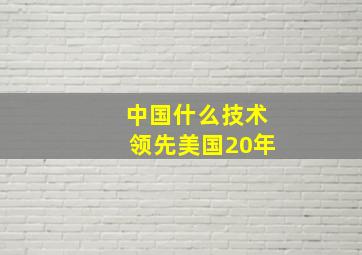 中国什么技术领先美国20年