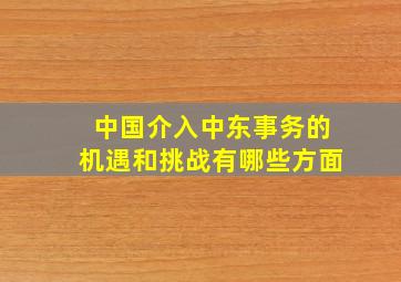 中国介入中东事务的机遇和挑战有哪些方面