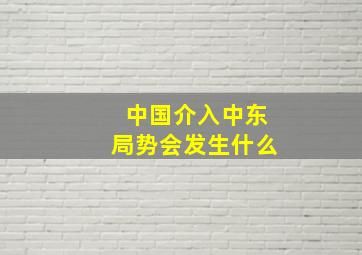 中国介入中东局势会发生什么