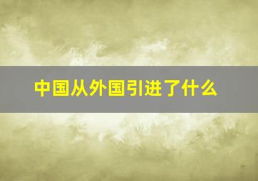 中国从外国引进了什么