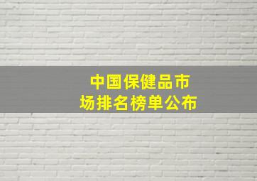 中国保健品市场排名榜单公布