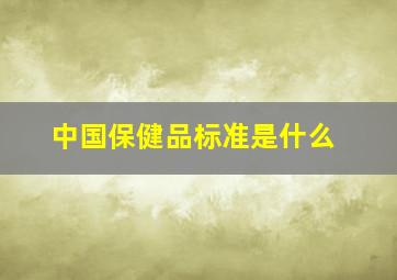 中国保健品标准是什么