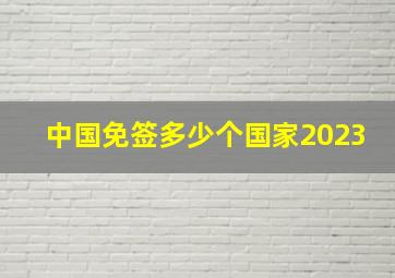 中国免签多少个国家2023