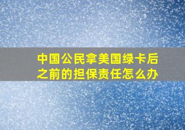 中国公民拿美国绿卡后之前的担保责任怎么办