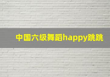 中国六级舞蹈happy跳跳