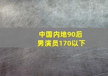 中国内地90后男演员170以下