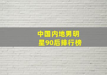 中国内地男明星90后排行榜