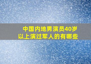 中国内地男演员40岁以上演过军人的有哪些