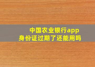 中国农业银行app身份证过期了还能用吗