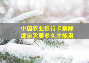 中国农业银行卡解除绑定需要多久才能用