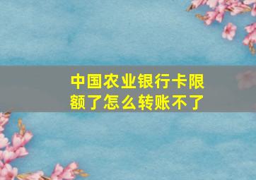 中国农业银行卡限额了怎么转账不了