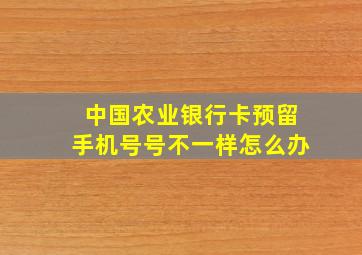 中国农业银行卡预留手机号号不一样怎么办