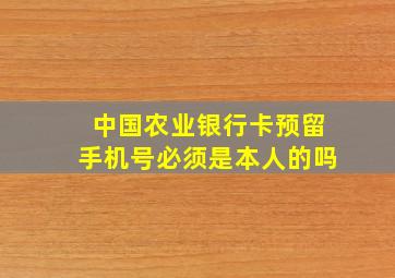 中国农业银行卡预留手机号必须是本人的吗