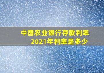 中国农业银行存款利率2021年利率是多少