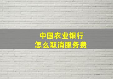 中国农业银行怎么取消服务费