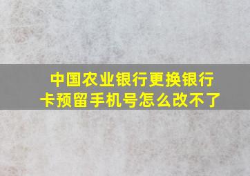 中国农业银行更换银行卡预留手机号怎么改不了