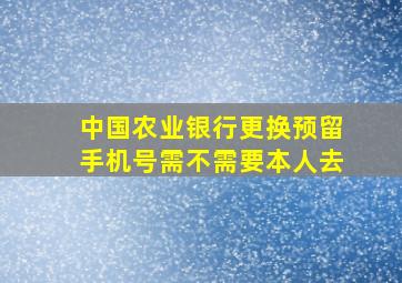 中国农业银行更换预留手机号需不需要本人去