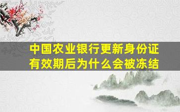 中国农业银行更新身份证有效期后为什么会被冻结