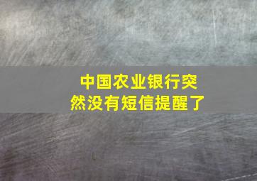 中国农业银行突然没有短信提醒了