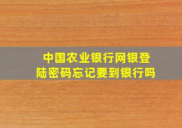 中国农业银行网银登陆密码忘记要到银行吗