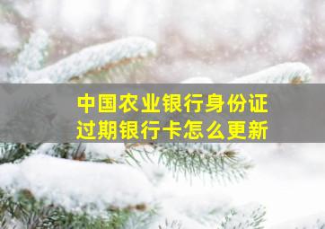 中国农业银行身份证过期银行卡怎么更新