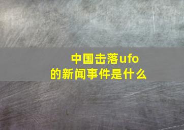 中国击落ufo的新闻事件是什么