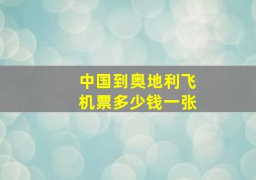 中国到奥地利飞机票多少钱一张