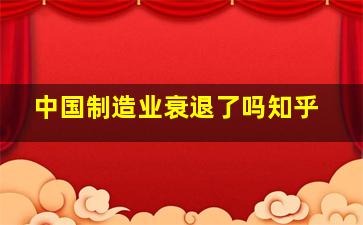 中国制造业衰退了吗知乎