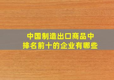 中国制造出口商品中排名前十的企业有哪些