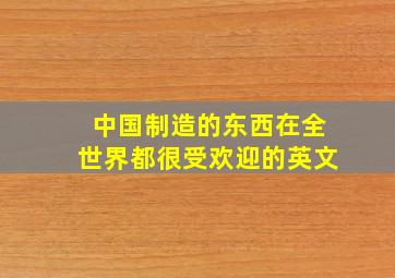 中国制造的东西在全世界都很受欢迎的英文