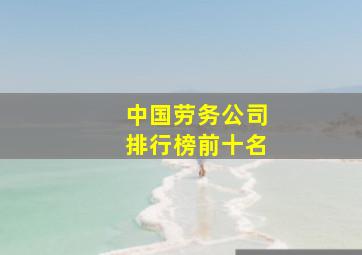 中国劳务公司排行榜前十名