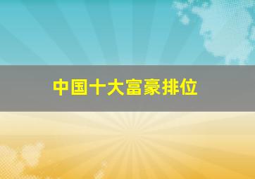 中国十大富豪排位