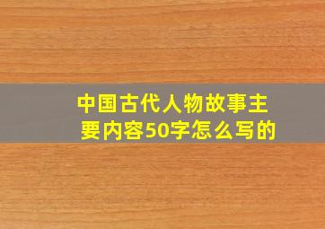 中国古代人物故事主要内容50字怎么写的