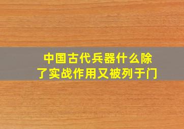 中国古代兵器什么除了实战作用又被列于门