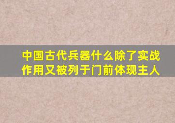 中国古代兵器什么除了实战作用又被列于门前体现主人