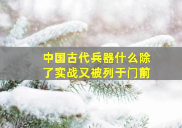 中国古代兵器什么除了实战又被列于门前