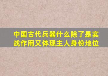 中国古代兵器什么除了是实战作用又体现主人身份地位