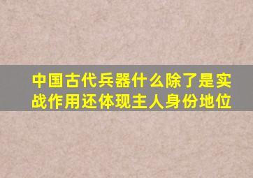 中国古代兵器什么除了是实战作用还体现主人身份地位