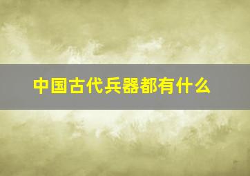 中国古代兵器都有什么