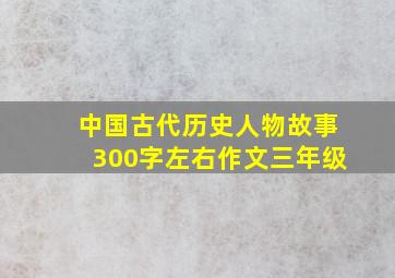 中国古代历史人物故事300字左右作文三年级